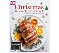 CHRISTMAS TEFAL AIR FRYER COOKBOOK UK: British Air Fryer Recipes for Beginners and Advanced Cooks: Affordable, Festive, and Delicious Holiday Dishes with 2-Basket Air Fryers and UK Measurements