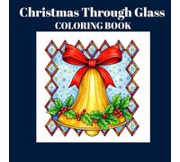 Christmas Through Glass Coloring Book: Stained-Glass Christmas Coloring for Relaxation and Mindfulness: Perfect for Teens and Adults
