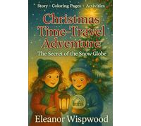 Christmas Time-Travel Adventure: The Secret of the Snow Globe: A Magical Christmas Story for Kids About Time Travel, Friendship, and the True Spirit of the Holidays