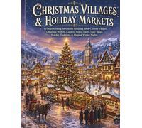 CHRISTMAS VILLAGES & HOLIDAY MARKETS: 40 Heartwarming Adventures Featuring Snow-Covered Villages, Christmas Markets, Carolers, Festive Lights, Cozy Shops, Holiday Traditions & Magical Winter Nights