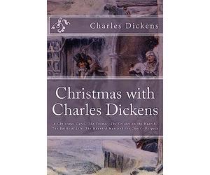 Christmas with Charles Dickens: A Christmas Carol, The Chimes, The Cricket on the Hearth, The Battle of Life, The Haunted Man and the Ghost's Bargain