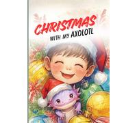 Christmas with my Axolotl: A Heartwarming Christmas Story and Coloring Adventure with Fun Activities for Kids