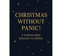 Christmas Without Panic! A Stress-Free Holiday Planner: A Complete Festive Organizer for Budgeting, Gift Tracking, Meal Planning, Decoration Idea, Seasonal Preparation and more.