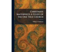 Christmass Materpiece: A Study of the One True Church
