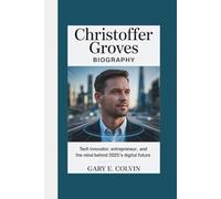 CHRISTOFFER GROVES BIOGRAPHY: Tech innovator, entrepreneur, and the mind behind 2025's digital future