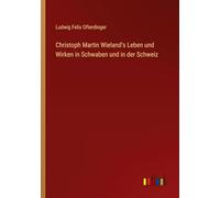 Christoph Martin Wieland's Leben und Wirken in Schwaben und in der Schweiz