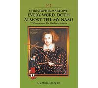 Christopher Marlowe: Every Word Doth Almost Tell My Name: 27 Essays from The Marlowe Studies