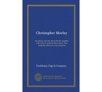 Christopher Morley: his history done by divers hands, together with a list of works by this author, thus modestly offered to your attention