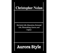 Christopher Nolan: His Early Life, Education, Personal Life, Filmmaking, Career, and Legacy
