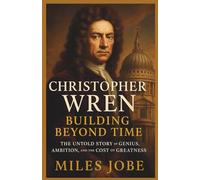 Christopher Wren: Building Beyond Time: The Untold Story of Genius, Ambition, and the Cost of Greatness (Chronicles of Great Architects)