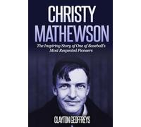 Christy Mathewson: The Inspiring Story of One of Baseball’s Most Respected Pioneers (Baseball Biography Books)