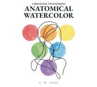 Chromatic Engineering: Anatomical Watercolor: Scientific Methodology for Mastering Human Anatomy in Watercolor
