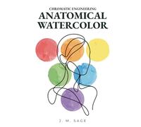 Chromatic Engineering: Anatomical Watercolor: Scientific Methodology for Mastering Human Anatomy in Watercolor