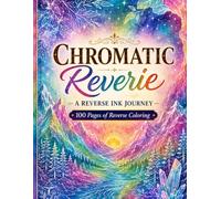 Chromatic Reverie - A Reverse Ink Journey: 100 Pages of Reverse Coloring