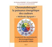 Chromatothérapie, la puissance énergétique des couleurs "Méthode Agrapart": Le pouvoir des rayonnements électromagnétiques de la lumière visible