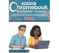 Chromebook for Beginners Manual: Getting Started with ChromeOS, Google Workspace, Surfing the Internet, and Mastering Keyboard Shortcuts (2026) (Basic Tech Guides)