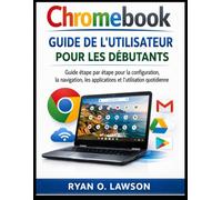 Chromebook Guide de l'utilisateur Pour les débutants: Guide étape par étape pour la configuration, la navigation, les applications et l'utilisation quotidienne