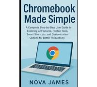 Chromebook Made Simple: A Complete Step-by-Step User Guide to Exploring AI Features, Hidden Tools, Smart Shortcuts, and Customization Options for ... (Ai Bot, Gadgets Reviews and Update)