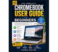Chromebook User Guide for Beginners: A Practical Step-by-Step Manual to Master Your Chromebook for Work, School, Entertainment, and Everyday Productivity