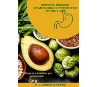 Chronic Disease Starts and is Prevented in Your Gut: "8 steps to a healthier Gut Microbiome”