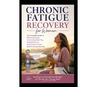 Chronic Fatigue Recovery for Women: The Complete Guide to Restoring Energy, Overcoming Brain Fog, Healing Burnout, Balancing Hormones, and Reclaiming Your Life