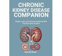 CHRONIC KIDNEY DISEASE COMPANION: Stages, labs, and choices explained with practical daily support