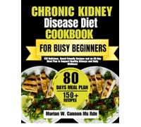 Chronic Kidney Disease Diet Cookbook For Busy Beginners: 150 Delicious, Renal-Friendly Recipes and an 80-Day Meal Plan to Support Healthy Kidneys and ... Series by Marian W. Cannon, MS, RDN)