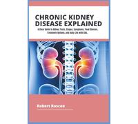 CHRONIC KIDNEY DISEASE EXPLAINED: A Clear Guide to Kidney Tests, Stages, Symptoms, Food Choices, Treatment Options, and Daily Life with CKD