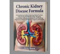 Chronic Kidney Disease Formula: A Comprehensive Guide to Improving Kidney Function, Understanding the Pathophysiology, Managing Comorbidities, ... Patients, Caregivers and Students