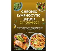 Chronic Lymphocytic Leukemia Diet Cookbook: A Complete Guide for Newly Diagnosed Patients: Easy Recipes, Nutritional Plans, and Lifestyle Changes to Manage CLL Effectively.