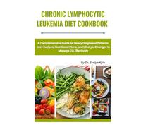 Chronic Lymphocytic Leukemia Diet Cookbook: A Comprehensive Guide for Newly Diagnosed Patients: Easy Recipes, Nutritional Plans, and Lifestyle Changes to Manage CLL Effectively.