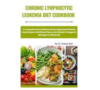 Chronic Lymphocytic Leukemia Diet Cookbook: A Comprehensive Guide for Newly Diagnosed Patients: Easy Recipes, Nutritional Plans, and Lifestyle Changes to Manage CLL Effectively.