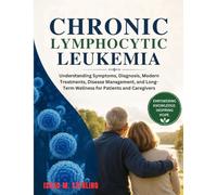 Chronic Lymphocytic Leukemia: Understanding Symptoms, Diagnosis, Modern Treatments, Disease Management, and Long-Term Wellness for Patients and Caregivers