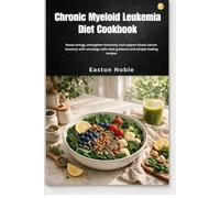 Chronic Myeloid Leukemia Diet Cookbook: Boost energy, strengthen immunity and support blood cancer recovery with oncology-safe meal guidance and simple healing recipes