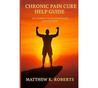 Chronic Pain Cure Help Guide: My Journey to an Alternative Pain Method