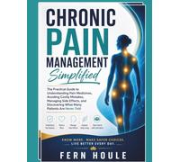 CHRONIC PAIN MANAGEMENT SIMPLIFIED: The practical Guide to Understanding Pain Medicines, Avoiding Costly Mistakes, Managing Sides Effects, and Discovering What Many Patients Are Never Told