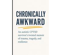 Chronically Awkward: An autistic, CPTSD survivor's twisted memoir of trauma, tragedy, and resilience.