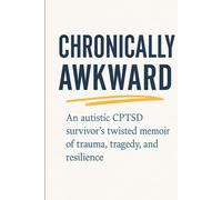 Chronically Awkward: An autistic, CPTSD survivor's twisted memoir of trauma, tragedy, and resilience.