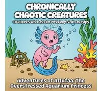 Chronically Chaotic Creatures: Creatures Who Should Probably Be in Therapy: Adventures of Alflufaa - The Overstressed Aquarium Princess