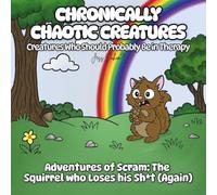 Chronically Chaotic Creatures: Creatures Who Should Probably Be in Therapy: Adventures of Scram - The Squirrel who Loses his Sh*t (Again)