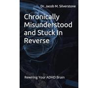 Chronically Misunderstood and Stuck In Reverse: Rewiring Your ADHD Brain