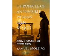 Chronicle of an Invisible Woman Seen by God: A story of faith, hope, and restored dignity