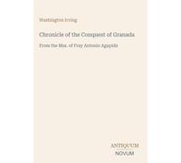 Chronicle of the Conquest of Granada: From the Mss. of Fray Antonio Agapida