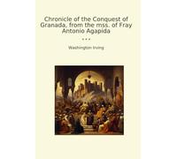 Chronicle of the Conquest of Granada, from the mss. of Fray Antonio Agapida (Classic Books)