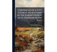 Chronicles of a City Church, an Account of the Parish Church of St. Dunstan in the East