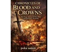 Chronicles of Blood and Crowns: How Kings, Queens, and Wars Built - and Destroyed - the World