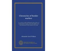 Chronicles of border warfare: or, a history of the settlement by the whites, of northwestern Virginia, and of the Indian wars and massacres, in that section of the state