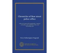 Chronicles of Bow street police-office: with an account of the magistrates, "runners", and police, and a selection of the most interesting cases