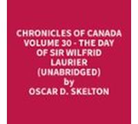 Chronicles Of Canada Volume 30 - The Day Of Sir Wilfrid Laurier (unabr