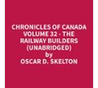 Chronicles of Canada Volume 32 - The Railway Builders (Unabridged)